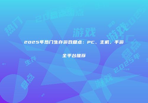 2025年热门生存游戏盘点：PC、主机、手游全平台推荐
