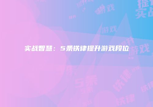 实战智慧：5条铁律提升游戏段位