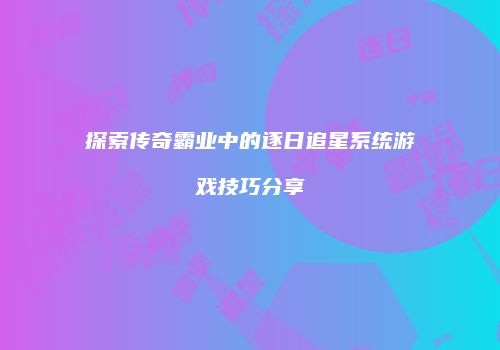 探索传奇霸业中的逐日追星系统游戏技巧分享