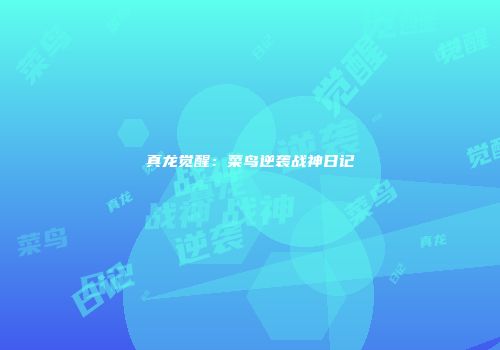 真龙觉醒：菜鸟逆袭战神日记
