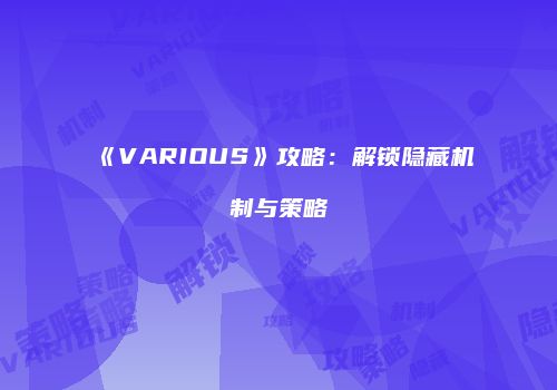 《VARIOUS》攻略：解锁隐藏机制与策略