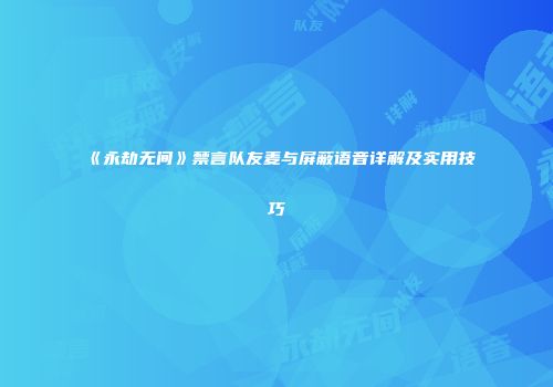 《永劫无间》禁言队友麦与屏蔽语音详解及实用技巧