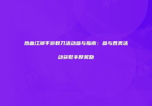 热血江湖手游群刀活动参与指南:参与各类活动获取丰厚奖励