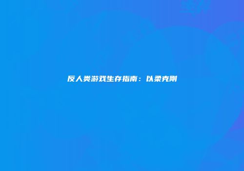 反人类游戏生存指南：以柔克刚
