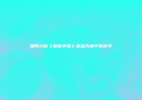 如何分析《魔兽争霸》英雄天梯中的对手
