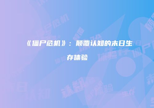 《僵尸危机》：颠覆认知的末日生存体验