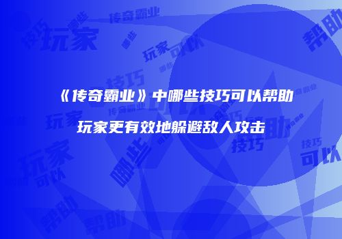 《传奇霸业》中哪些技巧可以帮助玩家更有效地躲避敌人攻击