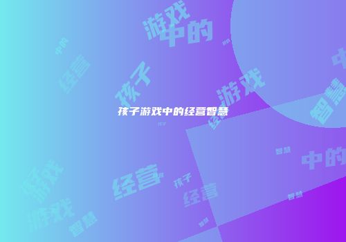 孩子游戏中的经营智慧