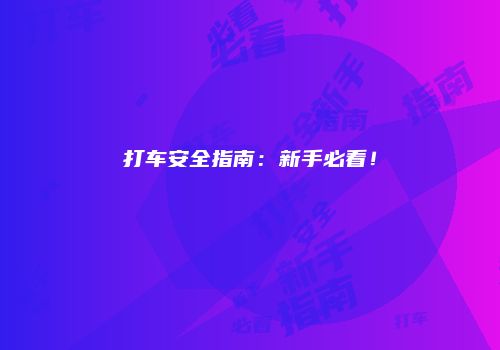 打车安全指南：新手必看！