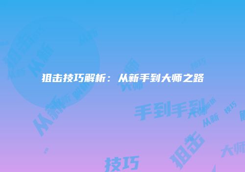 狙击技巧解析：从新手到大师之路
