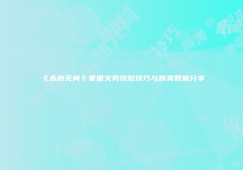 《永劫无间》蒙面火男捏脸技巧与精美数据分享