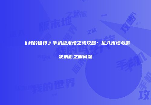 《我的世界》手机版末地之旅攻略：进入末地与解决末影之眼问题