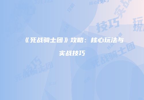 《死战骑士团》攻略：核心玩法与实战技巧