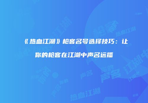 《热血江湖》枪客名号选择技巧：让你的枪客在江湖中声名远播