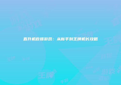 直升机救援游戏：从新手到王牌机长攻略
