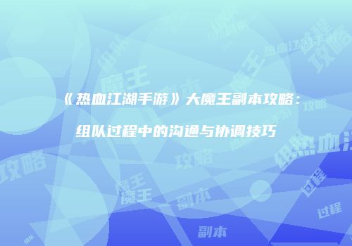 《热血江湖手游》大魔王副本攻略:组队过程中的沟通与协调技巧
