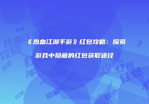 《热血江湖手游》红包攻略：探索游戏中隐藏的红包获取途径