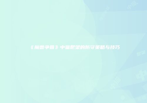 《魔兽争霸》中猫爬架的防守策略与技巧