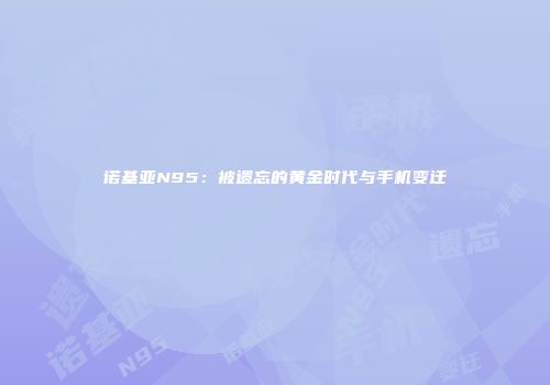 诺基亚N95：被遗忘的黄金时代与手机变迁