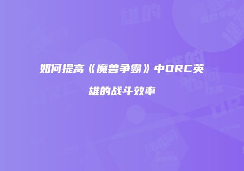 如何提高《魔兽争霸》中ORC英雄的战斗效率