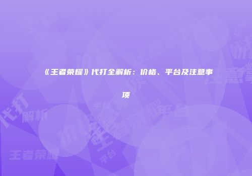 《王者荣耀》代打全解析：价格、平台及注意事项