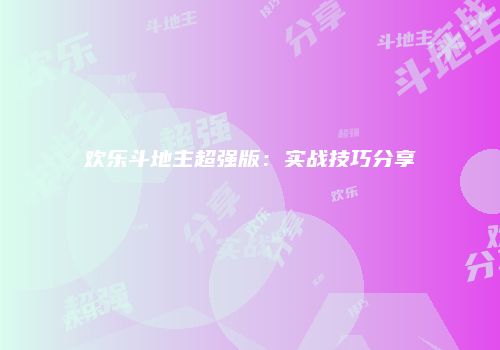 欢乐斗地主超强版：实战技巧分享