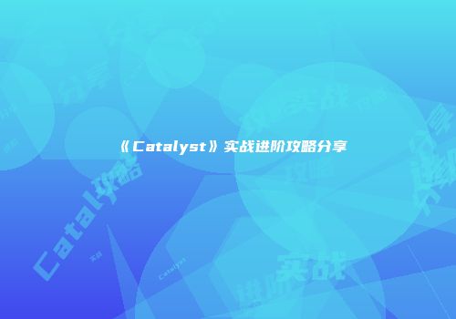 《Catalyst》实战进阶攻略分享