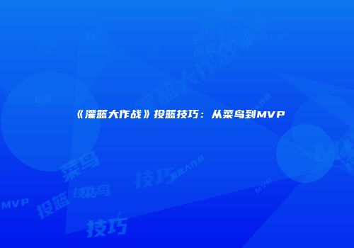 《灌篮大作战》投篮技巧：从菜鸟到MVP