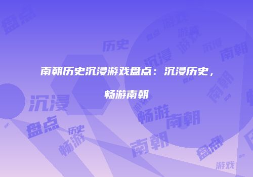 南朝历史沉浸游戏盘点：沉浸历史，畅游南朝