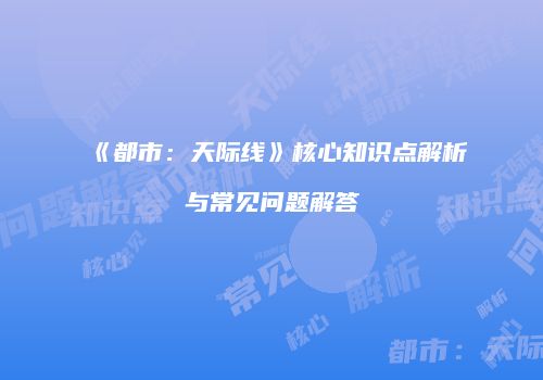 《都市：天际线》核心知识点解析与常见问题解答