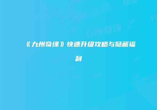 《九州奇缘》快速升级攻略与隐藏福利
