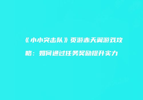 《小小突击队》页游赤天翼游戏攻略：如何通过任务奖励提升实力