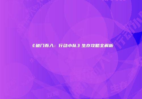 《破门而入：行动小队》生存攻略全解析