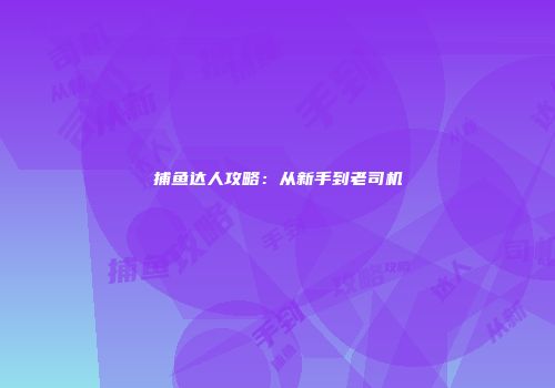 捕鱼达人攻略：从新手到老司机