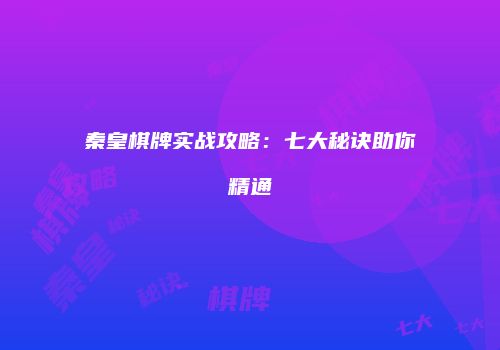 秦皇棋牌实战攻略：七大秘诀助你精通