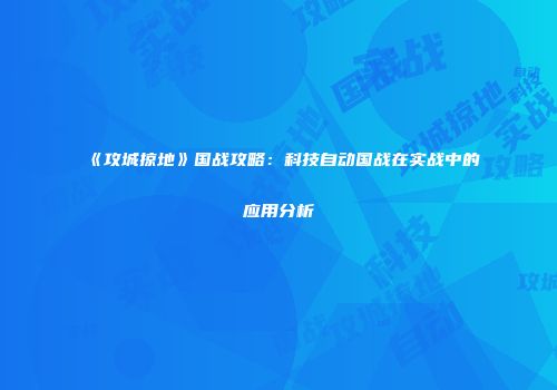 《攻城掠地》国战攻略：科技自动国战在实战中的应用分析