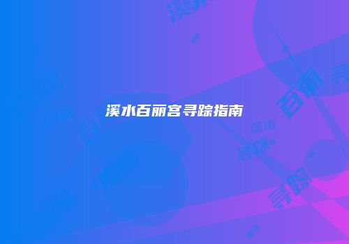 溪水百丽宫寻踪指南