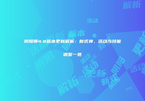 阴阳师4.8版本更新解析：新式神、活动与技能调整一览