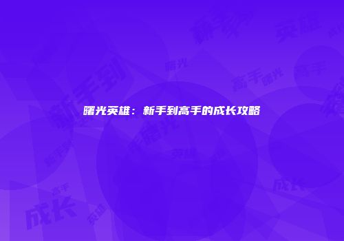 曙光英雄：新手到高手的成长攻略