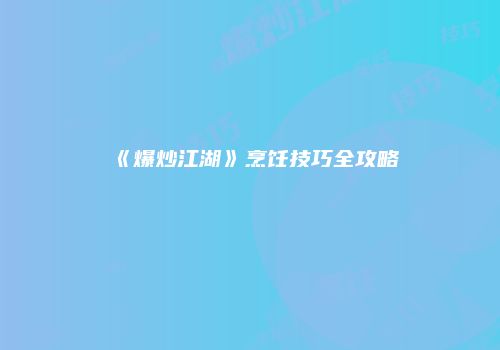 《爆炒江湖》烹饪技巧全攻略