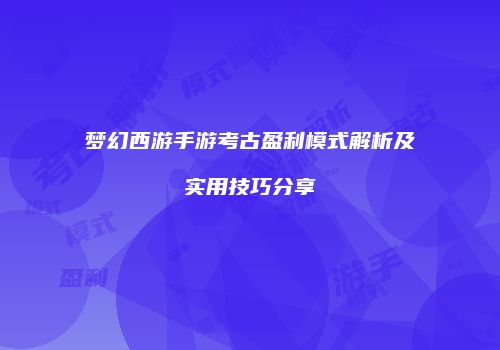 梦幻西游手游考古盈利模式解析及实用技巧分享