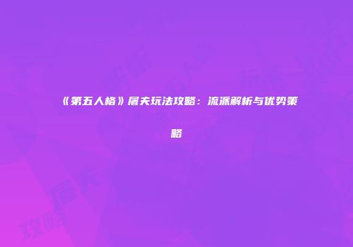 《第五人格》屠夫玩法攻略：流派解析与优势策略