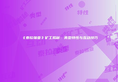 《泰拉瑞亚》矿工揭秘：类型特性与互动技巧