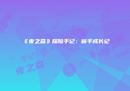 《夜之森》探险手记：新手成长记