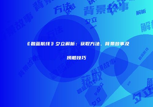 《碧蓝航线》夕立解析：获取方法、背景故事及捞船技巧