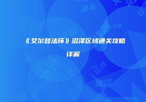 《艾尔登法环》沼泽区域通关攻略详解