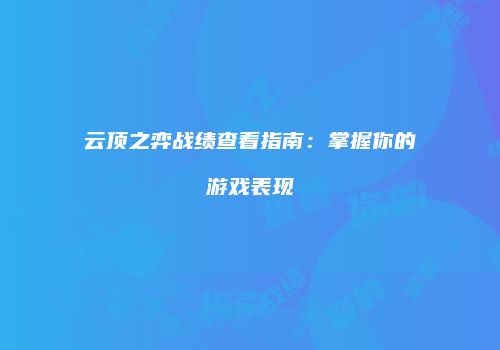 云顶之弈战绩查看指南：掌握你的游戏表现