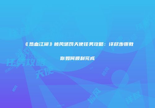 《热血江湖》披风惩罚天使任务攻略：详尽步骤教你如何顺利完成