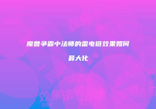 魔兽争霸中法师的雷电链效果如何最大化