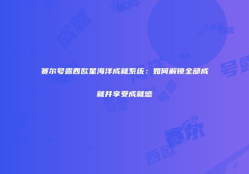 赛尔号露西欧星海洋成就系统：如何解锁全部成就并享受成就感